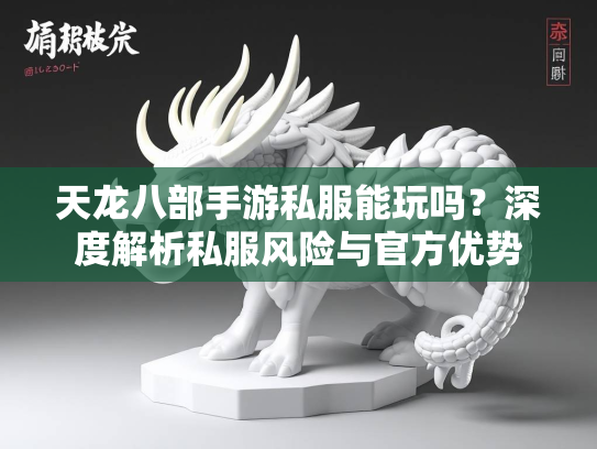 天龙八部手游私服能玩吗？深度解析私服风险与官方优势