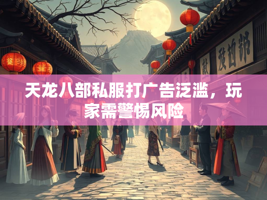 天龙八部私服打广告泛滥，玩家需警惕风险