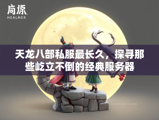 天龙八部私服最长久，探寻那些屹立不倒的经典服务器