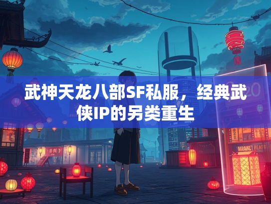 武神天龙八部SF私服，经典武侠IP的另类重生