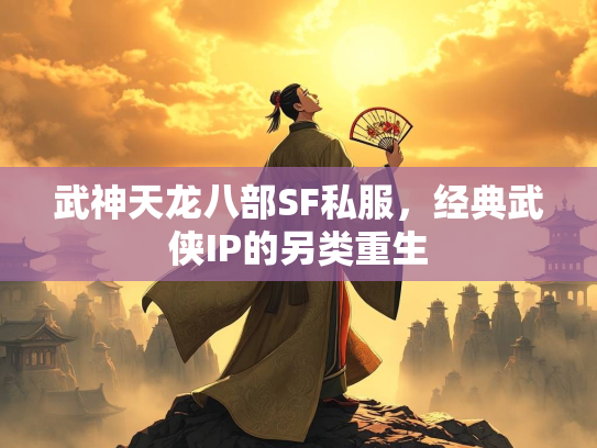 武神天龙八部SF私服，经典武侠IP的另类重生