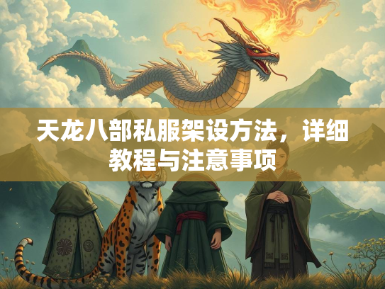 天龙八部私服架设方法，详细教程与注意事项