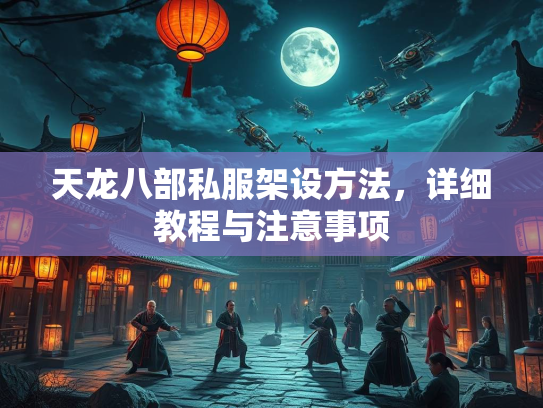 天龙八部私服架设方法，详细教程与注意事项