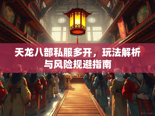 天龙八部私服多开，玩法解析与风险规避指南
