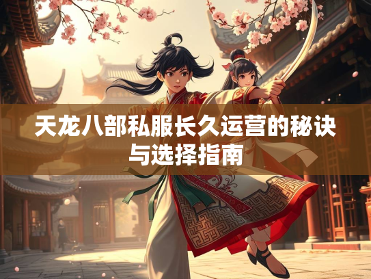 天龙八部私服长久运营的秘诀与选择指南