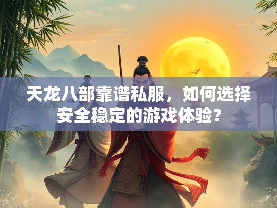 天龙八部靠谱私服，如何选择安全稳定的游戏体验？