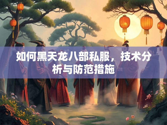 如何黑天龙八部私服，技术分析与防范措施