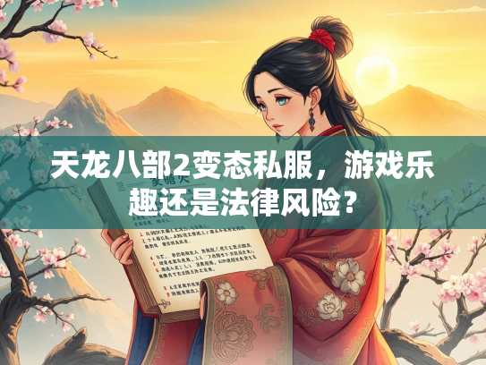 天龙八部2变态私服，游戏乐趣还是法律风险？