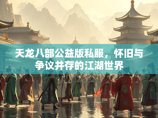天龙八部公益版私服，怀旧与争议并存的江湖世界