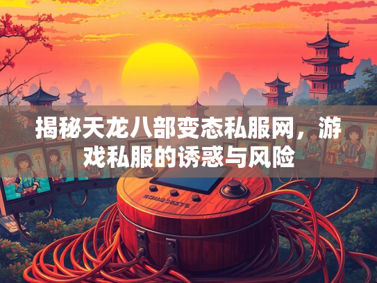 揭秘天龙八部变态私服网，游戏私服的诱惑与风险