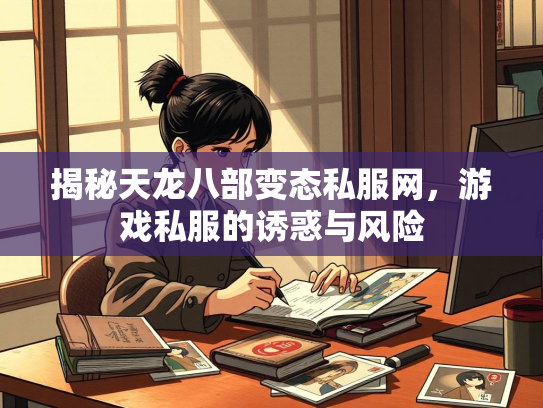揭秘天龙八部变态私服网，游戏私服的诱惑与风险