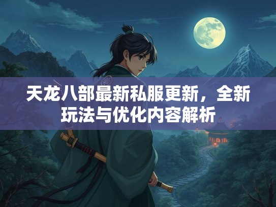 天龙八部最新私服更新，全新玩法与优化内容解析
