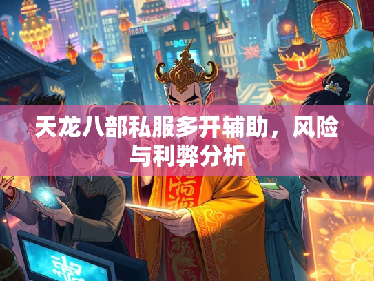 天龙八部私服多开辅助，风险与利弊分析