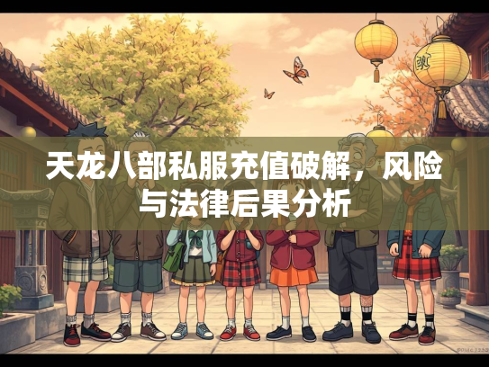 天龙八部私服充值破解，风险与法律后果分析