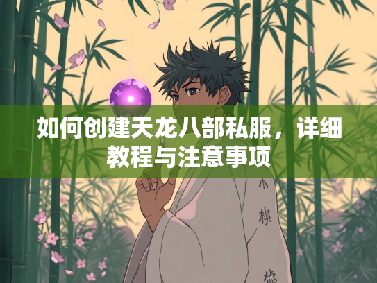 如何创建天龙八部私服，详细教程与注意事项