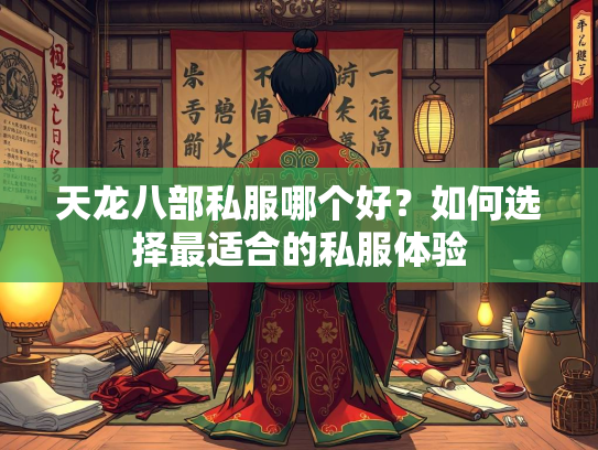 天龙八部私服哪个好？如何选择最适合的私服体验
