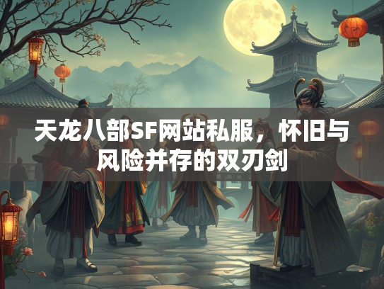 天龙八部SF网站私服，怀旧与风险并存的双刃剑