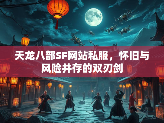 天龙八部SF网站私服，怀旧与风险并存的双刃剑