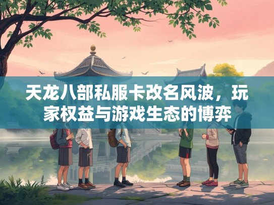天龙八部私服卡改名风波，玩家权益与游戏生态的博弈