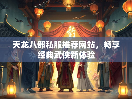 天龙八部私服推荐网站，畅享经典武侠新体验