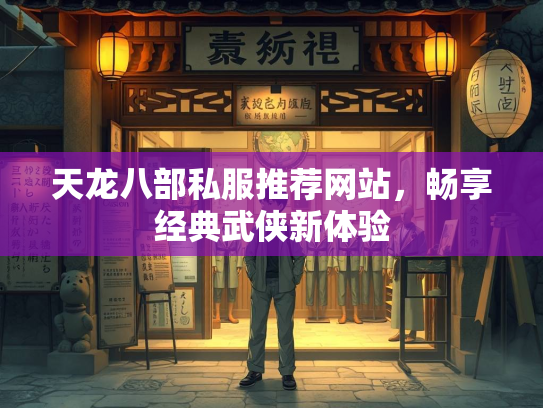 天龙八部私服推荐网站，畅享经典武侠新体验