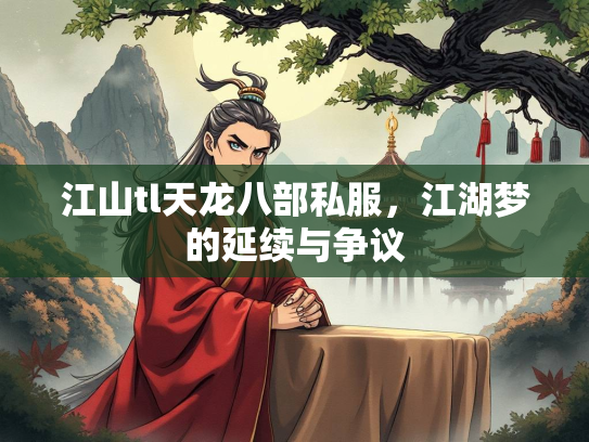 江山tl天龙八部私服，江湖梦的延续与争议