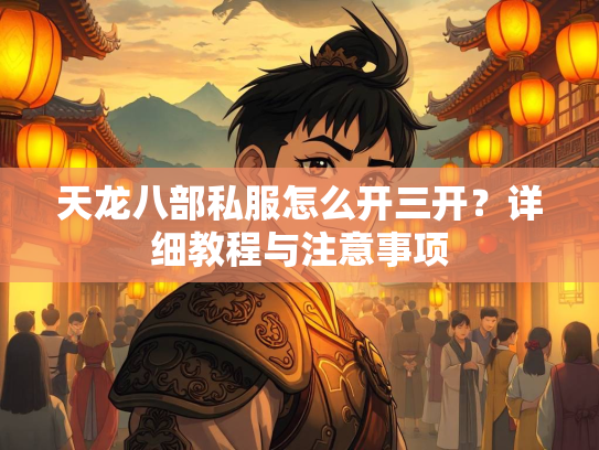 天龙八部私服怎么开三开？详细教程与注意事项