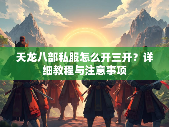 天龙八部私服怎么开三开？详细教程与注意事项
