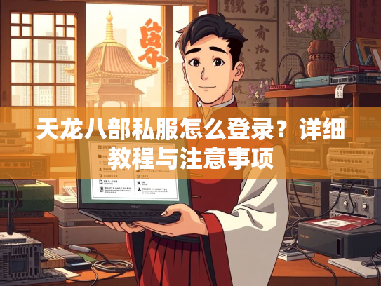 天龙八部私服怎么登录？详细教程与注意事项