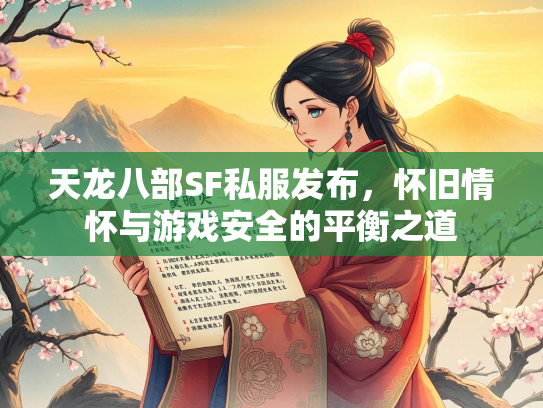 天龙八部SF私服发布，怀旧情怀与游戏安全的平衡之道