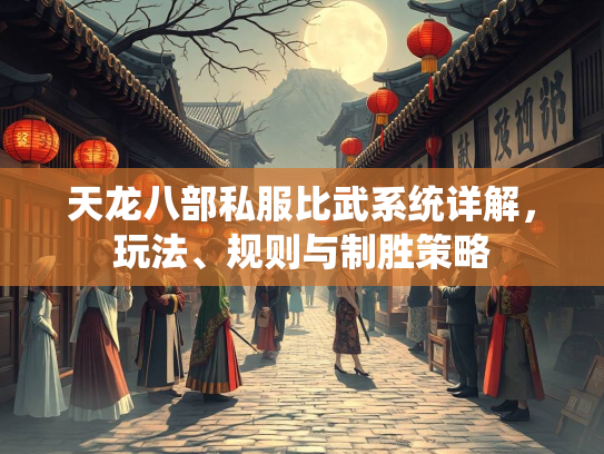 天龙八部私服比武系统详解，玩法、规则与制胜策略
