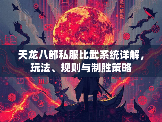 天龙八部私服比武系统详解，玩法、规则与制胜策略