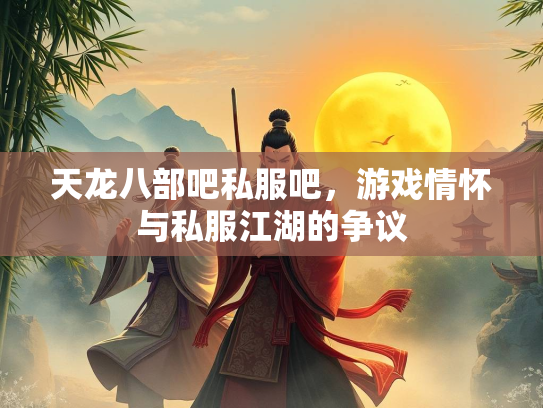 天龙八部吧私服吧，游戏情怀与私服江湖的争议