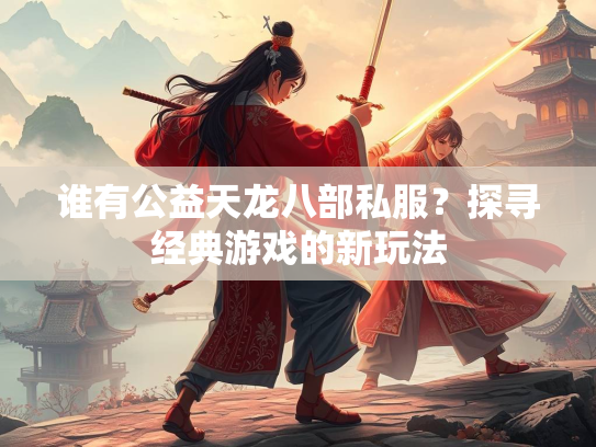 谁有公益天龙八部私服？探寻经典游戏的新玩法
