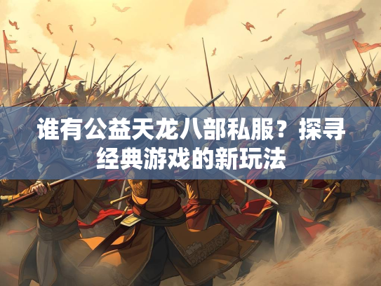 谁有公益天龙八部私服？探寻经典游戏的新玩法