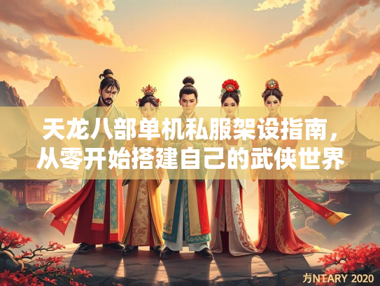 天龙八部单机私服架设指南，从零开始搭建自己的武侠世界
