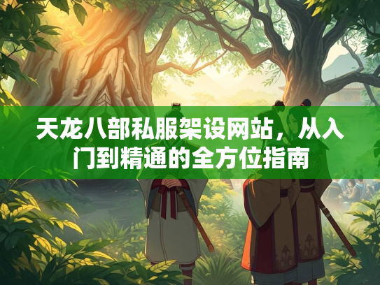 天龙八部私服架设网站，从入门到精通的全方位指南