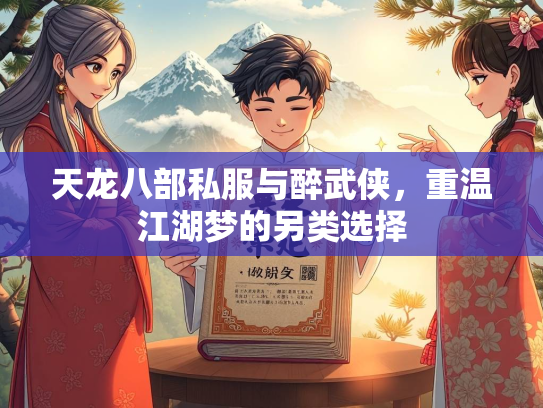 天龙八部私服与醉武侠，重温江湖梦的另类选择