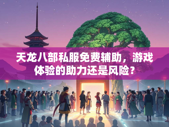 天龙八部私服免费辅助，游戏体验的助力还是风险？  第1张