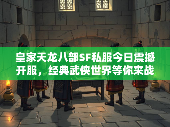 皇家天龙八部SF私服今日震撼开服，经典武侠世界等你来战！