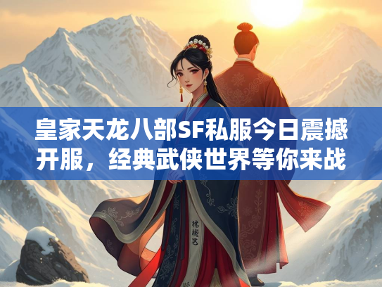 皇家天龙八部SF私服今日震撼开服，经典武侠世界等你来战！