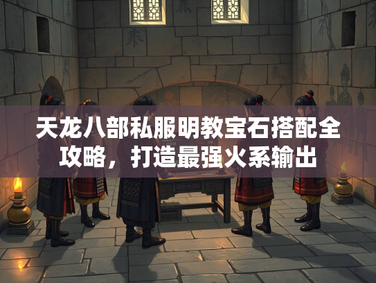 天龙八部私服明教宝石搭配全攻略，打造最强火系输出