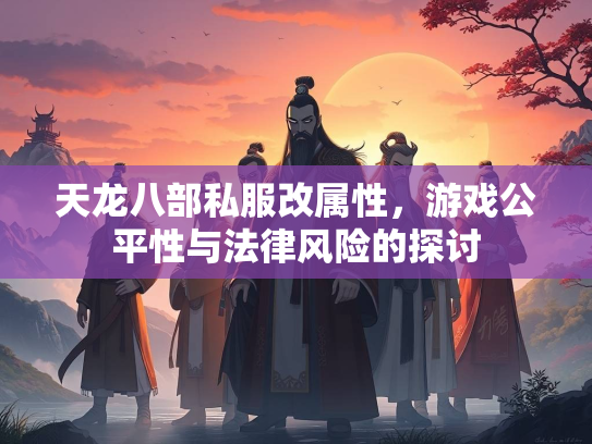 天龙八部私服改属性，游戏公平性与法律风险的探讨