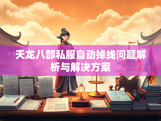 天龙八部私服自动掉线问题解析与解决方案