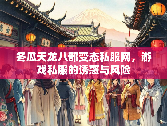 冬瓜天龙八部变态私服网，游戏私服的诱惑与风险