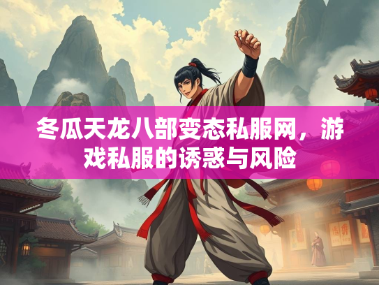 冬瓜天龙八部变态私服网，游戏私服的诱惑与风险