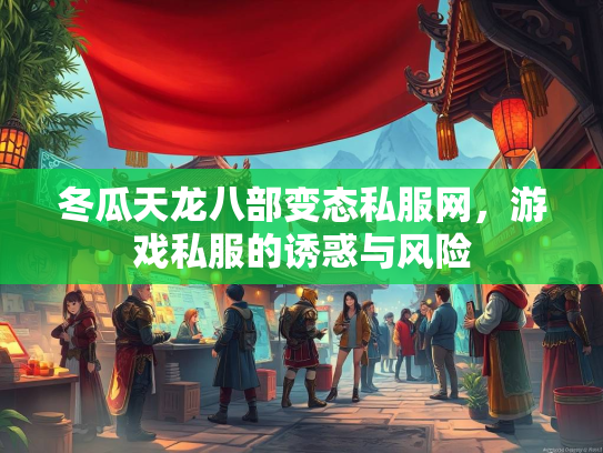 冬瓜天龙八部变态私服网，游戏私服的诱惑与风险