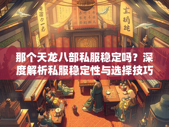 那个天龙八部私服稳定吗？深度解析私服稳定性与选择技巧  第2张