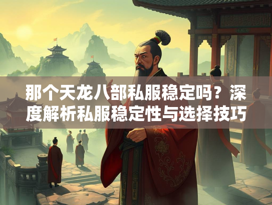 那个天龙八部私服稳定吗？深度解析私服稳定性与选择技巧  第1张