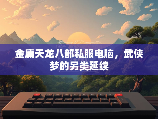 金庸天龙八部私服电脑，武侠梦的另类延续